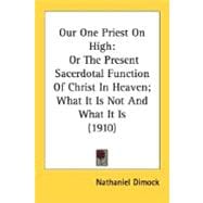 Our One Priest on High : Or the Present Sacerdotal Function of Christ in Heaven; What It Is Not and What It Is (1910)