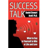 Success Talk : What to Say to Yourself to Win at Life and Love