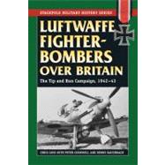 Luftwaffe Fighter-Bombers Over Britain The German Air Force's Tip and Run Campaign, 1942-43