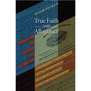 True Faith and Allegiance : Immigration and American Civic Nationalism