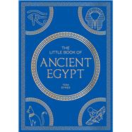 The Little Book of Ancient Egypt A Pocket Guide to an Epic Civilization, Including Key Events, People, Trivia and More