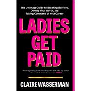 Ladies Get Paid The Ultimate Guide to Breaking Barriers, Owning Your Worth, and Taking Command of Your Career