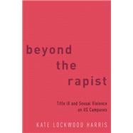 Beyond the Rapist Title IX and Sexual Violence on US Campuses
