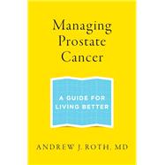 Managing Prostate Cancer A Guide for Living Better