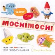 Teeny-Tiny Mochimochi More Than 40 Itty-Bitty Minis to Knit, Wear, and Give