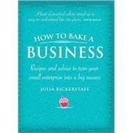 How to Bake a Business Recipes and Advice to Turn Your Small Enterprise Into a Big Success