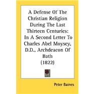 Defense of the Christian Religion During the Last Thirteen Centuries : In A Second Letter to Charles Abel Moysey, D. D. , Archdeacon of Bath (1822)