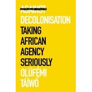 Against Decolonisation Taking African Agency Seriously