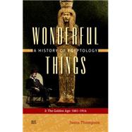Wonderful Things A History of Egyptology: 2: The Golden Age: 1881-1914