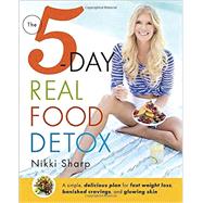 The 5-Day Real Food Detox A simple, delicious plan for fast weight loss, banished cravings, and glowing skin