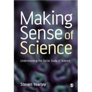 Making Sense of Science : Understanding the Social Study of Science