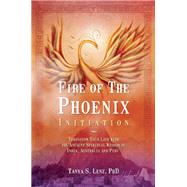 Fire of the Phoenix Initiation Transform Your Life with the Ancient Spiritual Wisdom of India, Australia, and Peru
