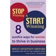 Stop Whining and Start Winning : Eight Surefire Ways for Women to Thrive in Business