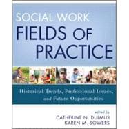 Social Work Fields of Practice Historical Trends, Professional Issues, and Future Opportunities