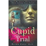 Cupid on Trial: What We Learn About Love When Loving Gets Tough