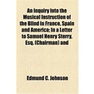 An Inquiry into the Musical Instruction of the Blind in France, Spain and America: In a Letter to Samuel Henry Sterry, Esq., Chairman and Other Members of the Committee of the School for the Indigent Blind