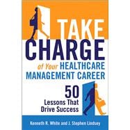 Take Charge of Your Healthcare Management Career: 50 Lessons That Drive Success
