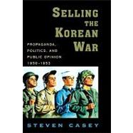 Selling the Korean War Propaganda, Politics, and Public Opinion in the United States, 1950-1953