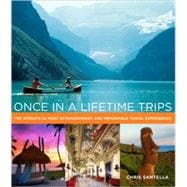 Once in a Lifetime Trips : The World's 50 Most Extraordinary and Memorable Travel Experiences