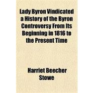 Lady Byron Vindicated a History of the Byron Controversy from Its Beginning in 1816 to the Present Time