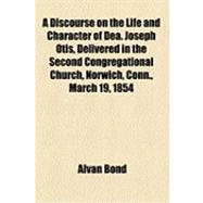 A Discourse on the Life and Character of Dea. Joseph Otis, Delivered in the Second Congregational Church, Norwich, Conn., March 19, 1854