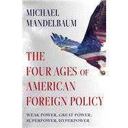 The Four Ages of American Foreign Policy Weak Power, Great Power, Superpower, Hyperpower