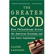 The Greater Good How Philanthropy Drives the American Economy and Can Save Capitalism