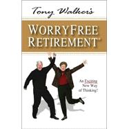 Tony Walker's Worryfree Retirement : An Exciting New Way of Thinking!
