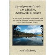 Developmental Tasks for Children, Adolescents & Adults: A Full Picture of Internal Development from Self-worth & Emotional Safety to Integrating Love, Truth, Beauty & Wisdom