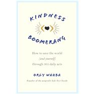 Kindness Boomerang How to save the world (and yourself) through 365 daily acts