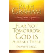 Fear Not Tomorrow, God Is Already There Devotional : 100 Certain Truths for Uncertain Times