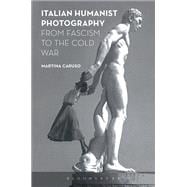 Italian Humanist Photography from Fascism to the Cold War