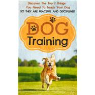 Dog Training: Discover The Top 7 Things You Need To Teach Your Dog So They Are Peaceful And Disciplined