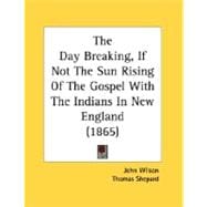 The Day Breaking, If Not The Sun Rising Of The Gospel With The Indians In New England