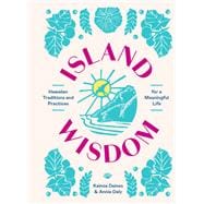 Island Wisdom Hawaiian Traditions and Practices for a Meaningful Life