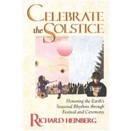 Celebrate the Solstice : Honoring the Earth's Seasonal Rhythms Through Festival and Ceremony