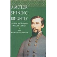 A Meteor Shining Brightly: Essays on the Life and Career of Major General Patrick R. Cleburne