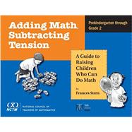Adding Math, Subtracting Tension: A Guide to Raising Children Who Can Do Math, Prekindergarten-Grade 2