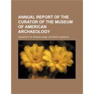 Annual Report of the Curator of the Museum of American Archaeology