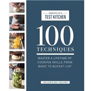 100 Techniques Master a Lifetime of Cooking Skills, from Basic to Bucket List