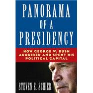 Panorama of a Presidency: How George W. Bush Acquired and Spent His Political Capital: How George W. Bush Acquired and Spent His Political Capital