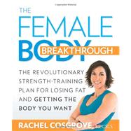 The Female Body Breakthrough The Revolutionary Strength-Training Plan for Losing Fat and Getting the Body You Want