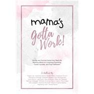 Mama's Gotta Work Stories and Survival Hacks from Real-Life Working Moms on Conscious Parenting, Career Success, and True Fulfillment
