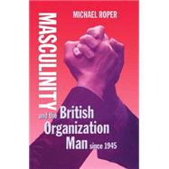 Masculinity and the British Organization Man Since 1945