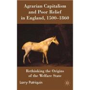 Agrarian Capitalism and Poor Relief in England, 1500-1860 Rethinking the Origins of the Welfare State