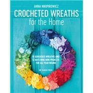 Crocheted Wreaths for the Home 12 Gorgeous Wreaths and 12 Matching Mini Projects For All Year Round