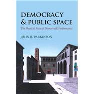 Democracy and Public Space The Physical Sites of Democratic Performance