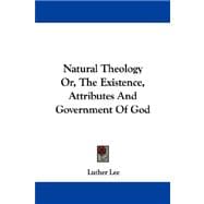 Natural Theology Or, the Existence, Attributes and Government of God