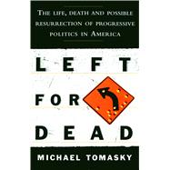 Left for Dead The Life, Death, and Possible Resurrection of Progressive Politics in America