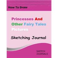 How to Draw Princesses and Other Fairy Tale Pictures Sketching Journal